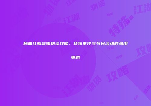 热血江湖雄霸物资攻略：特殊事件与节日活动的利用策略