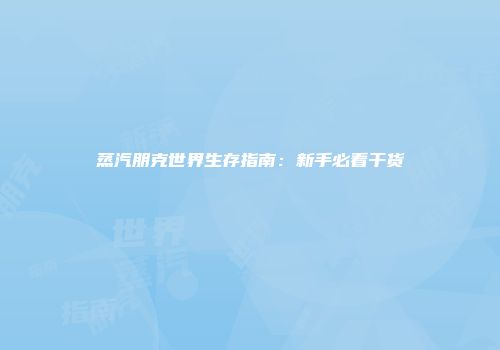 蒸汽朋克世界生存指南：新手必看干货