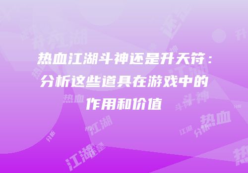 热血江湖斗神还是升天符：分析这些道具在游戏中的作用和价值