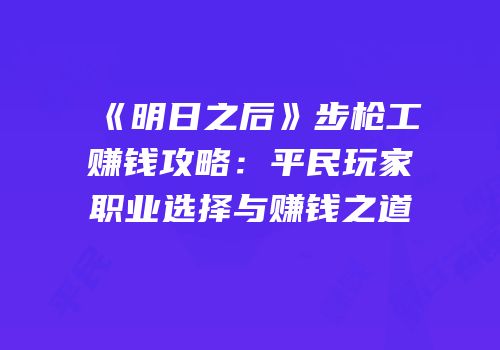 《明日之后》步枪工赚钱攻略：平民玩家职业选择与赚钱之道