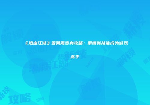 《热血江湖》雪翼雕变身攻略:解锁新技能成为游戏高手