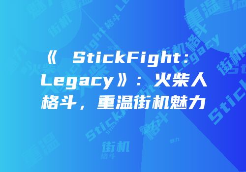 《 StickFight： Legacy》：火柴人格斗，重温街机魅力