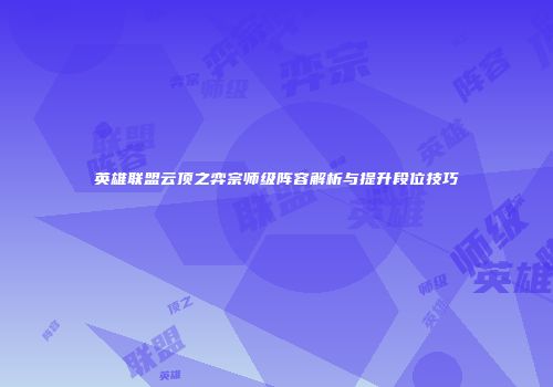 英雄联盟云顶之弈宗师级阵容解析与提升段位技巧