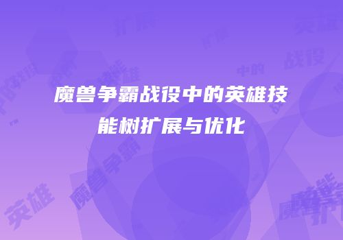 魔兽争霸战役中的英雄技能树扩展与优化