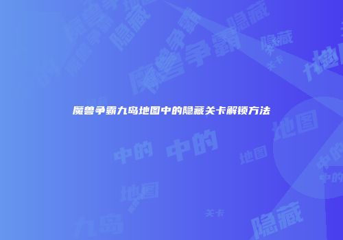 魔兽争霸九岛地图中的隐藏关卡解锁方法