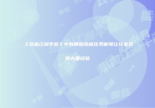 《热血江湖手游》中有哪些隐藏任务能够让玩家获得大量经验