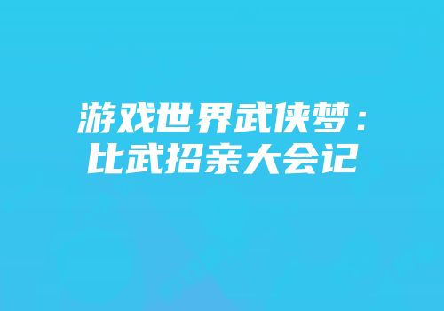游戏世界武侠梦：比武招亲大会记