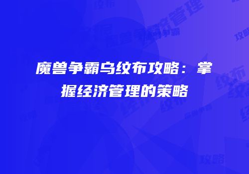 魔兽争霸乌纹布攻略：掌握经济管理的策略