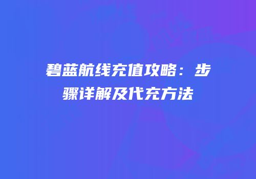 碧蓝航线充值攻略：步骤详解及代充方法