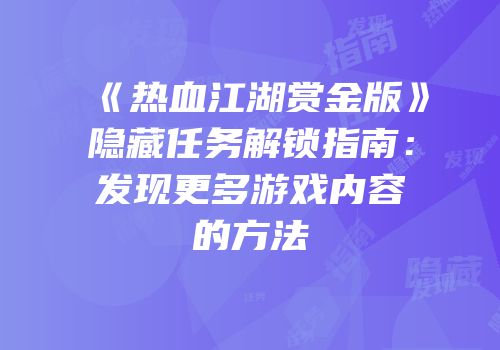 《热血江湖赏金版》隐藏任务解锁指南：发现更多游戏内容的方法