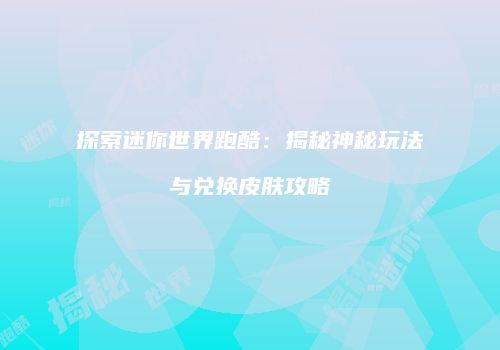 探索迷你世界跑酷：揭秘神秘玩法与兑换皮肤攻略