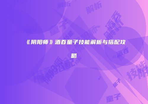 《阴阳师》酒吞童子技能解析与搭配攻略