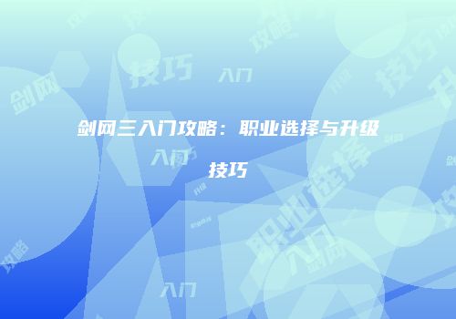 剑网三入门攻略：职业选择与升级技巧