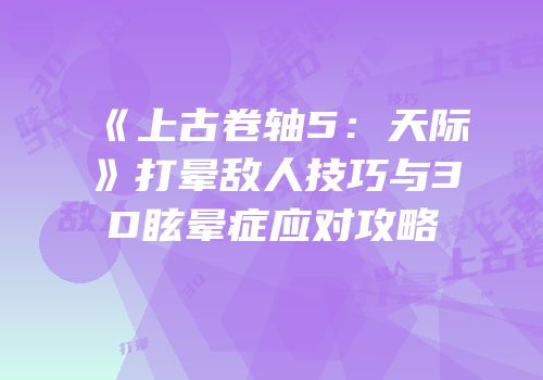 《上古卷轴5：天际》打晕敌人技巧与3D眩晕症应对攻略