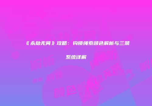 《永劫无间》攻略：钩锁绳索颜色解析与三禁系统详解