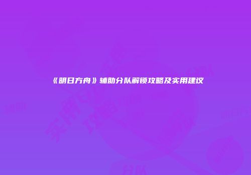 《明日方舟》辅助分队解锁攻略及实用建议