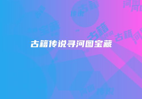 古籍传说寻河图宝藏