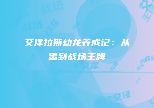 艾泽拉斯幼龙养成记：从蛋到战场王牌