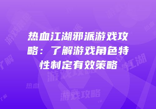 热血江湖邪派游戏攻略：了解游戏角色特性制定有效策略
