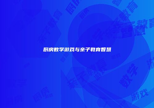 厨房数学游戏与亲子教育智慧