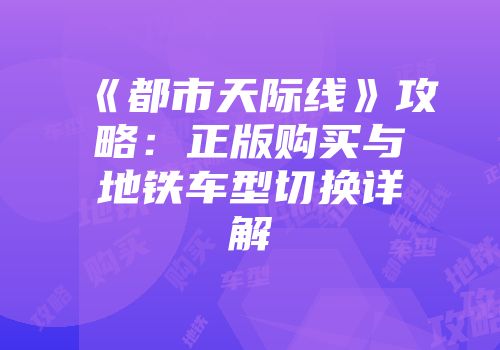 《都市天际线》攻略：正版购买与地铁车型切换详解