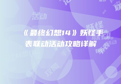 《最终幻想14》妖怪手表联动活动攻略详解