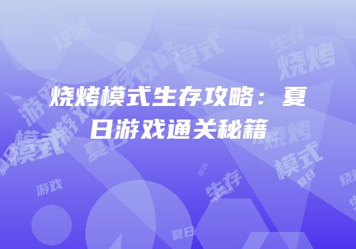 烧烤模式生存攻略：夏日游戏通关秘籍
