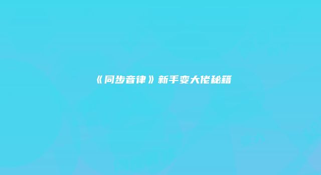 《同步音律》新手变大佬秘籍