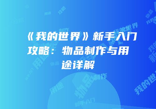 《我的世界》新手入门攻略：物品制作与用途详解