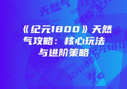 《纪元1800》天然气攻略：核心玩法与进阶策略