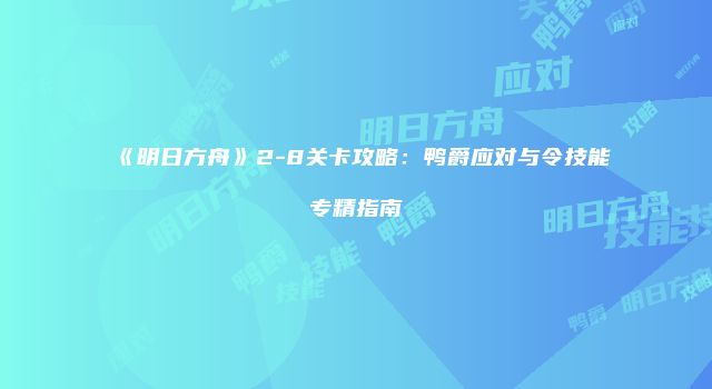 《明日方舟》2-8关卡攻略：鸭爵应对与令技能专精指南