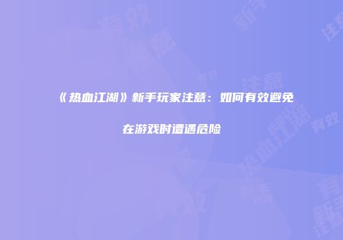 《热血江湖》新手玩家注意：如何有效避免在游戏时遭遇危险