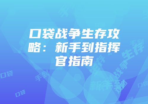 口袋战争生存攻略：新手到指挥官指南