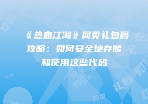 《热血江湖》网页礼包码攻略：如何安全地存储和使用这些代码