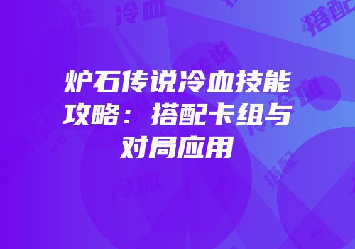 炉石传说冷血技能攻略：搭配卡组与对局应用