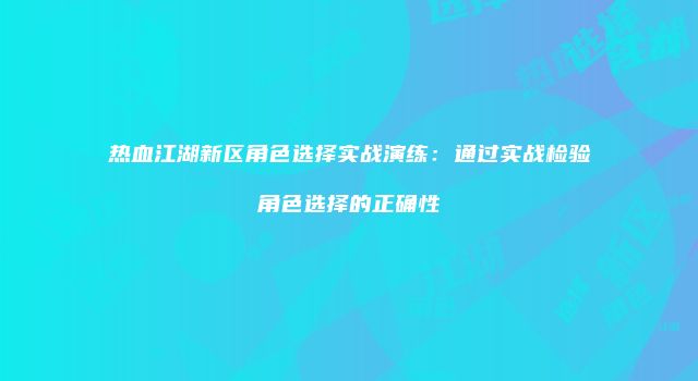 热血江湖新区角色选择实战演练：通过实战检验角色选择的正确性