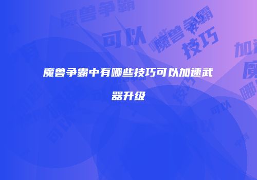 魔兽争霸中有哪些技巧可以加速武器升级