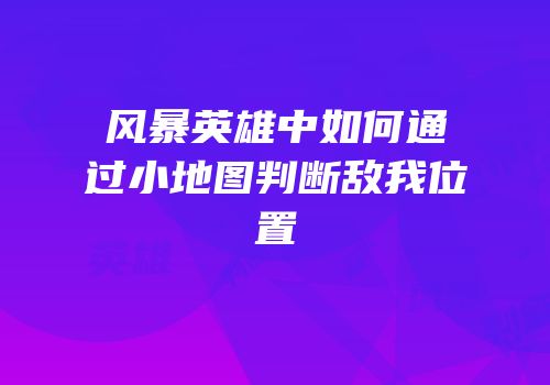 风暴英雄中如何通过小地图判断敌我位置