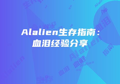 Alalien生存指南：血泪经验分享