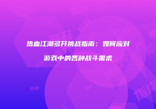 热血江湖多开挑战指南：如何应对游戏中的各种战斗需求