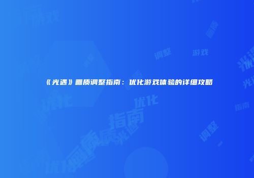 《光遇》画质调整指南：优化游戏体验的详细攻略