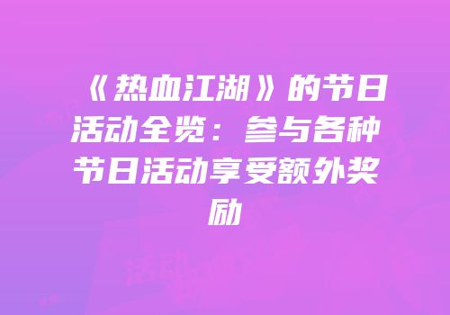 《热血江湖》的节日活动全览:参与各种节日活动享受额外奖励