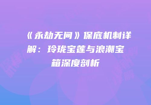 《永劫无间》保底机制详解：玲珑宝莲与浪潮宝箱深度剖析