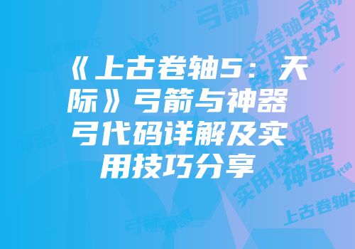 《上古卷轴5：天际》弓箭与神器弓代码详解及实用技巧分享