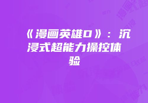 《漫画英雄D》：沉浸式超能力操控体验
