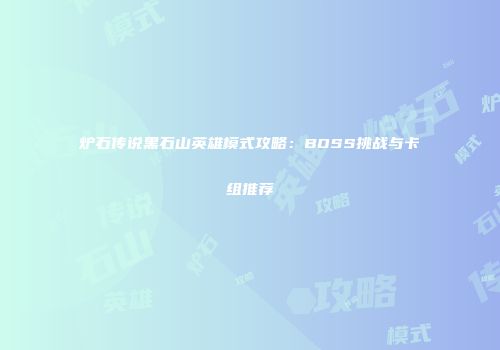 炉石传说黑石山英雄模式攻略：BOSS挑战与卡组推荐