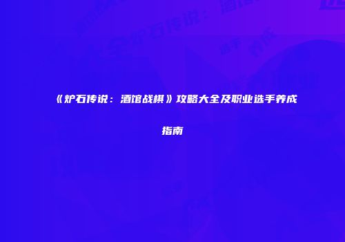 《炉石传说：酒馆战棋》攻略大全及职业选手养成指南