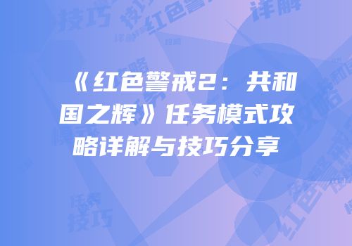 《红色警戒2：共和国之辉》任务模式攻略详解与技巧分享