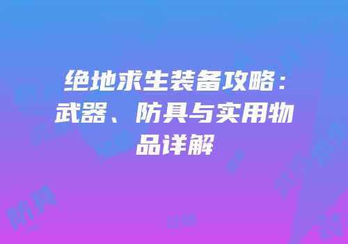 绝地求生装备攻略：武器、防具与实用物品详解