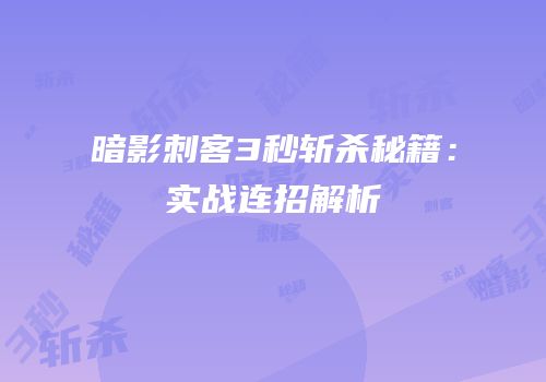 暗影刺客3秒斩杀秘籍：实战连招解析